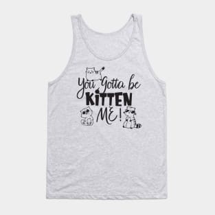 You Gotta Be Kitten Me Tank Top